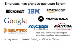 Empresas mas grandes que usan Scrum
y hay mas, ….Nokia, Intel, mySpace, Yahoo…..
Falso Mito: Scrum sólo funciona para
proyectos pequeños o equipos pequeños
 