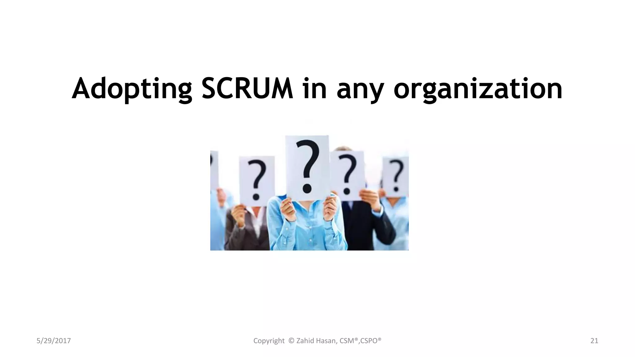Adopting SCRUM in any organization
5/29/2017 Copyright © Zahid Hasan, CSM®,CSPO® 21
 