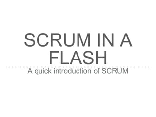 SCRUM IN A
FLASHA quick introduction of SCRUM
 