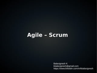 Agile – Scrum
Balavignesh K
kbalavignesh@gmail.com
https://www.linkedin.com/in/kbalavignesh
 