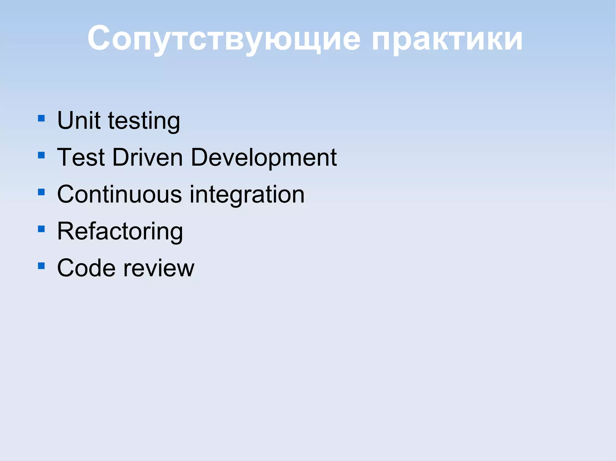 Сопутствующие практики

Unit testing

Test Driven Development

Continuous integration

Refactoring

Code review
 