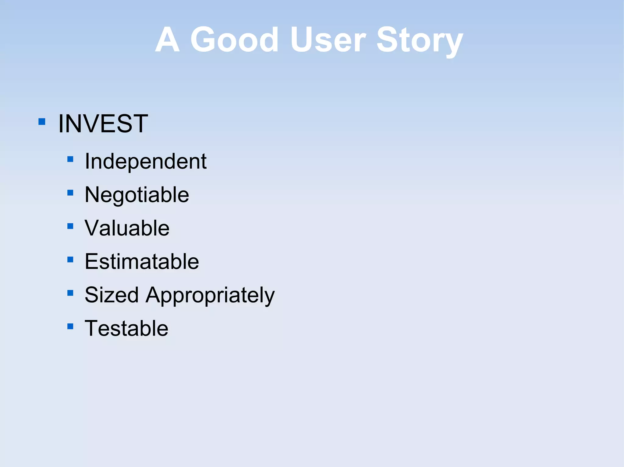A Good User Story

INVEST

Independent

Negotiable

Valuable

Estimatable

Sized Appropriately

Testable
 