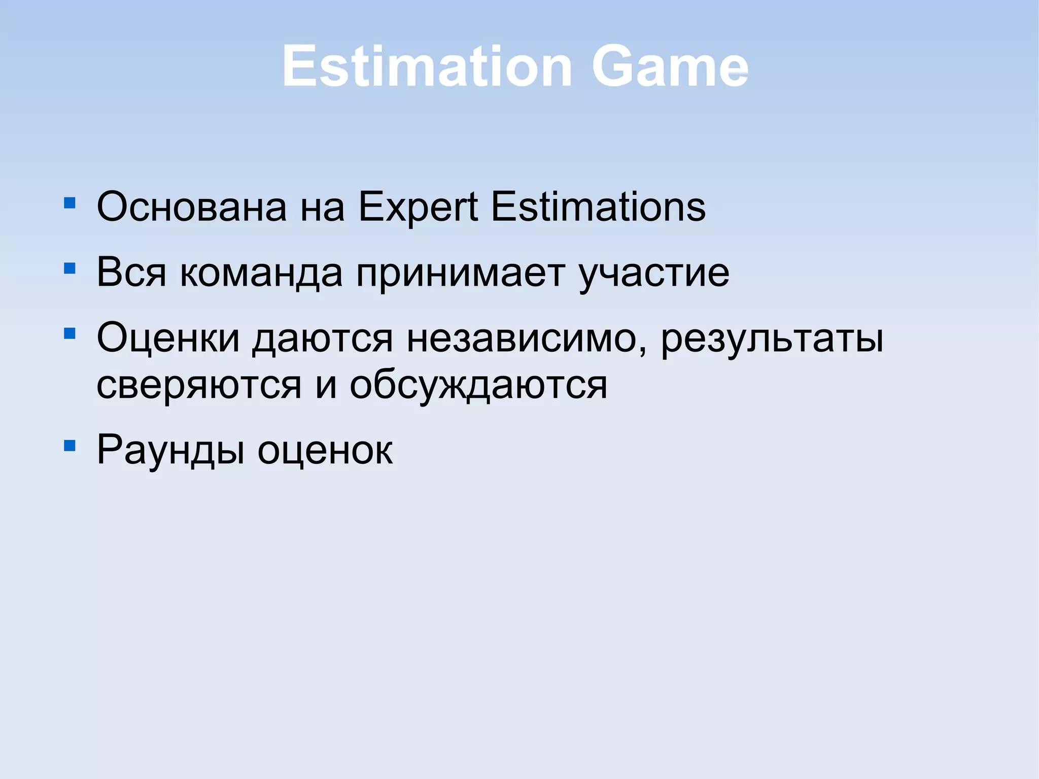 Estimation Game

Основана на Expert Estimations

Вся команда принимает участие

Оценки даются независимо, результаты
сверяются и обсуждаются

Раунды оценок
 
