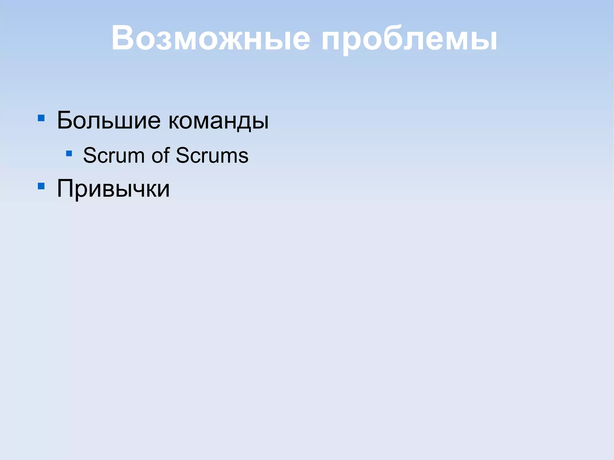 Возможные проблемы

Большие команды

Scrum of Scrums

Привычки
 