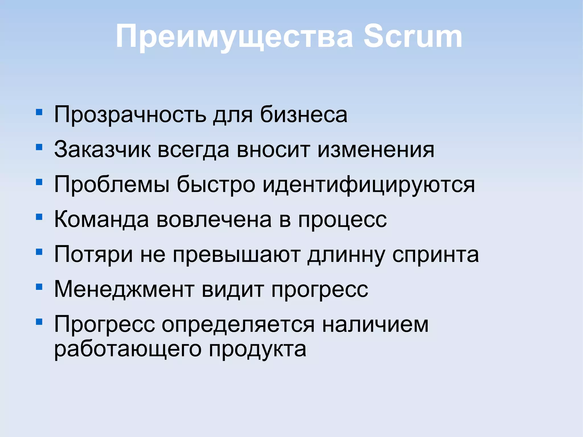 Преимущества Scrum

Прозрачность для бизнеса

Заказчик всегда вносит изменения

Проблемы быстро идентифицируются

Команда вовлечена в процесс

Потяри не превышают длинну спринта

Менеджмент видит прогресс

Прогресс определяется наличием
работающего продукта
 