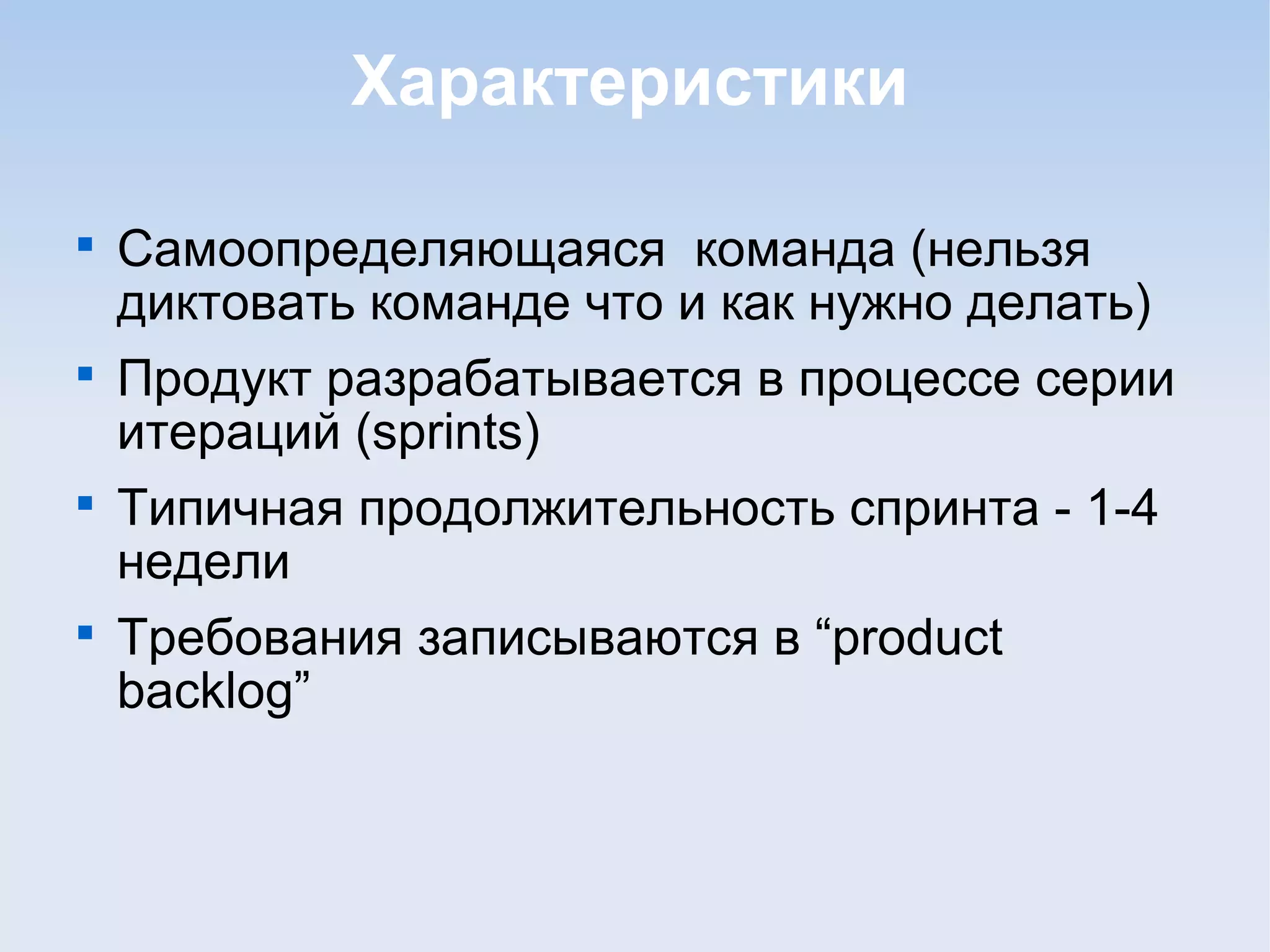 Характеристики

Самоопределяющаяся команда (нельзя
диктовать команде что и как нужно делать)

Продукт разрабатывается в процессе серии
итераций (sprints)

Типичная продолжительность спринта - 1-4
недели

Требования записываются в “product
backlog”
 