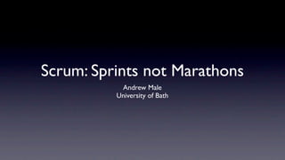Scrum: Sprints not Marathons
           Andrew Male
          University of Bath
 
