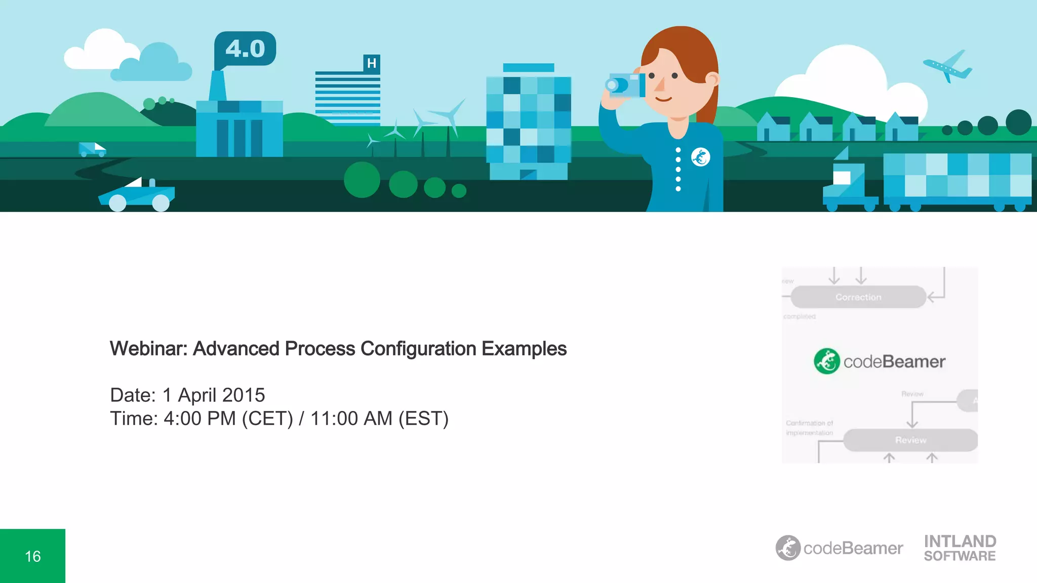 16
Webinar: Advanced Process Configuration Examples
Date: 1 April 2015
Time: 4:00 PM (CET) / 11:00 AM (EST)
 