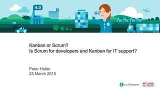 Kanban or Scrum?
Is Scrum for developers and Kanban for IT support?
Peter Haller
25 March 2015
 