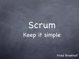 Scrum
Keep it simple


            Fried Broekhof
 