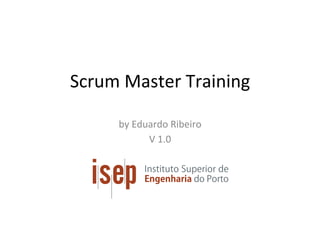 Scrum	Master	Training	
by	Eduardo	Ribeiro	
V	1.0	
 