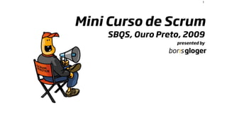 1




Mini Curso de Scrum
    SBQS, Ouro Preto, 2009
                   presented by
 