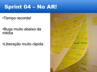Sprint 04 – No AR! Tempo recorde! Bugs muito abaixo da média Liberação muito rápida 