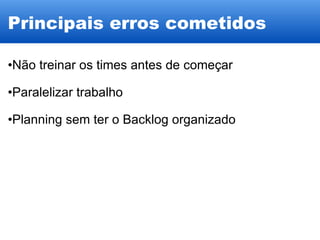 Principais erros cometidos Não treinar os times antes de começar Paralelizar trabalho Planning sem ter o Backlog organizado 