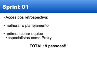 Sprint 01 Ações pós retrospectiva: melhorar o planejamento redimensionar equipe especialistas como Proxy TOTAL: 9 pessoas!!! 