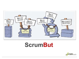 ScrumBut
Mas não
envolve o
cliente
Mas não
fazemos
reunião diária
But
 