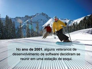 No ano de 2001, alguns veteranos de
desenvolvimento de software decidiram se
reunir em uma estação de esqui.
 