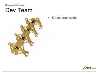 • É auto-organizado;
Responsabilidades
Dev Team
 