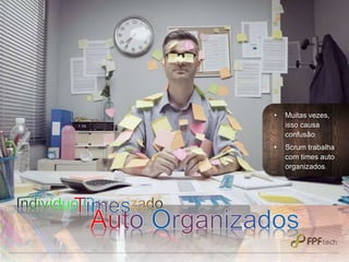 • Muitas vezes,
isso causa
confusão;
• Scrum trabalha
com times auto
organizados.
 