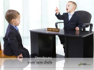 Desculpa pra
viver sem chefe
 