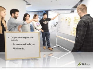 - Tem necessidade; ou
• Grupos auto organizam
quando:
- Motivação.
 