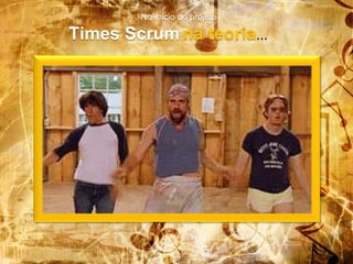 No início do projeto
Times Scrum na teoria...
 