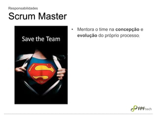 • Mentora o time na concepção e
evolução do próprio processo;
Responsabilidades
Scrum Master
 