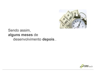 Sendo assim,
alguns meses de
desenvolvimento depois...
 