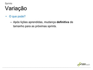 • O que pode?
– Após lições aprendidas, mudança definitiva de
tamanho para as próximas sprints.
Sprints
Variação
 