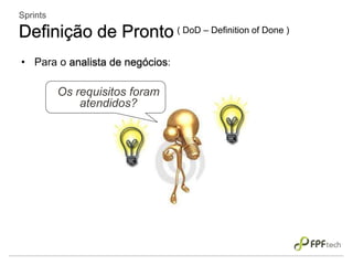 • Para o analista de negócios:
Os requisitos foram
atendidos?
Sprints
Definição de Pronto ( DoD – Definition of Done )
 