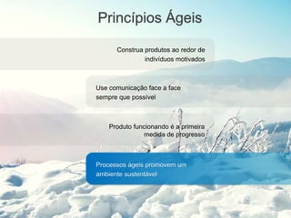 Princípios Ágeis
Construa produtos ao redor de
indivíduos motivados
Use comunicação face a face
sempre que possível
Produto funcionando é a primeira
medida de progresso
Processos ágeis promovem um
ambiente sustentável
 