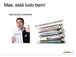 Mas, está tudo bem!
Nós temos o contrato!
 
