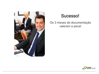 Os 3 meses de documentação
valeram a pena!
Sucesso!
 
