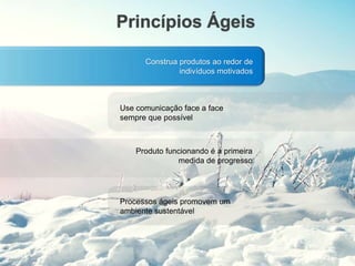 Princípios Ágeis
Construa produtos ao redor de
indivíduos motivados
Use comunicação face a face
sempre que possível
Produto funcionando é a primeira
medida de progresso
Processos ágeis promovem um
ambiente sustentável
 