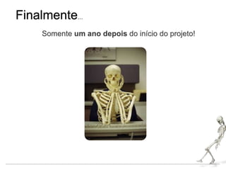 Finalmente...
Somente um ano depois do início do projeto!
 