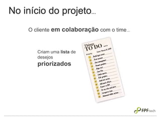 No início do projeto...
Criam uma lista de
desejos
priorizados
O cliente em colaboração com o time...
 