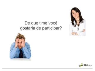 De que time você
gostaria de participar?
 