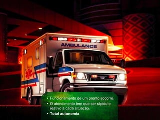 • Funcionamento de um pronto socorro;
• O atendimento tem que ser rápido e
reativo a cada situação;
• Total autonomia.
 