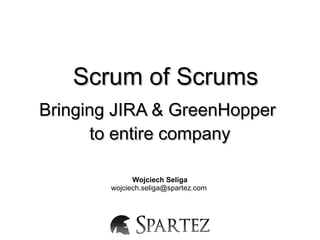 Scrum of Scrums
Bringing JIRA & GreenHopper
       to entire company

              Wojciech Seliga
        wojciech.seliga@spartez.com
 