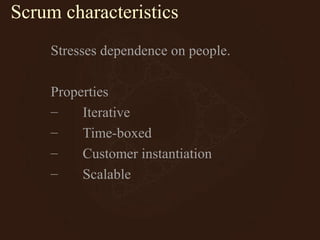 Scrum characteristics
Stresses dependence on people.
Properties
– Iterative
– Time-boxed
– Customer instantiation
– Scalable
 