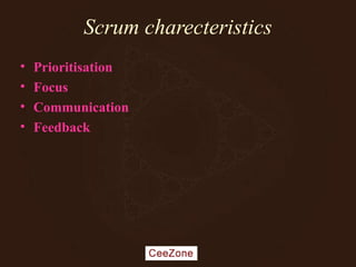 Scrum charecteristics
• Prioritisation
• Focus
• Communication
• Feedback
 