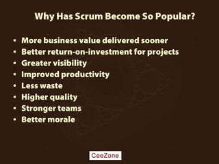 Why Has Scrum Become So Popular?
• More business value delivered sooner
• Better return-on-investment for projects
• Greater visibility
• Improved productivity
• Less waste
• Higher quality
• Stronger teams
• Better morale
 