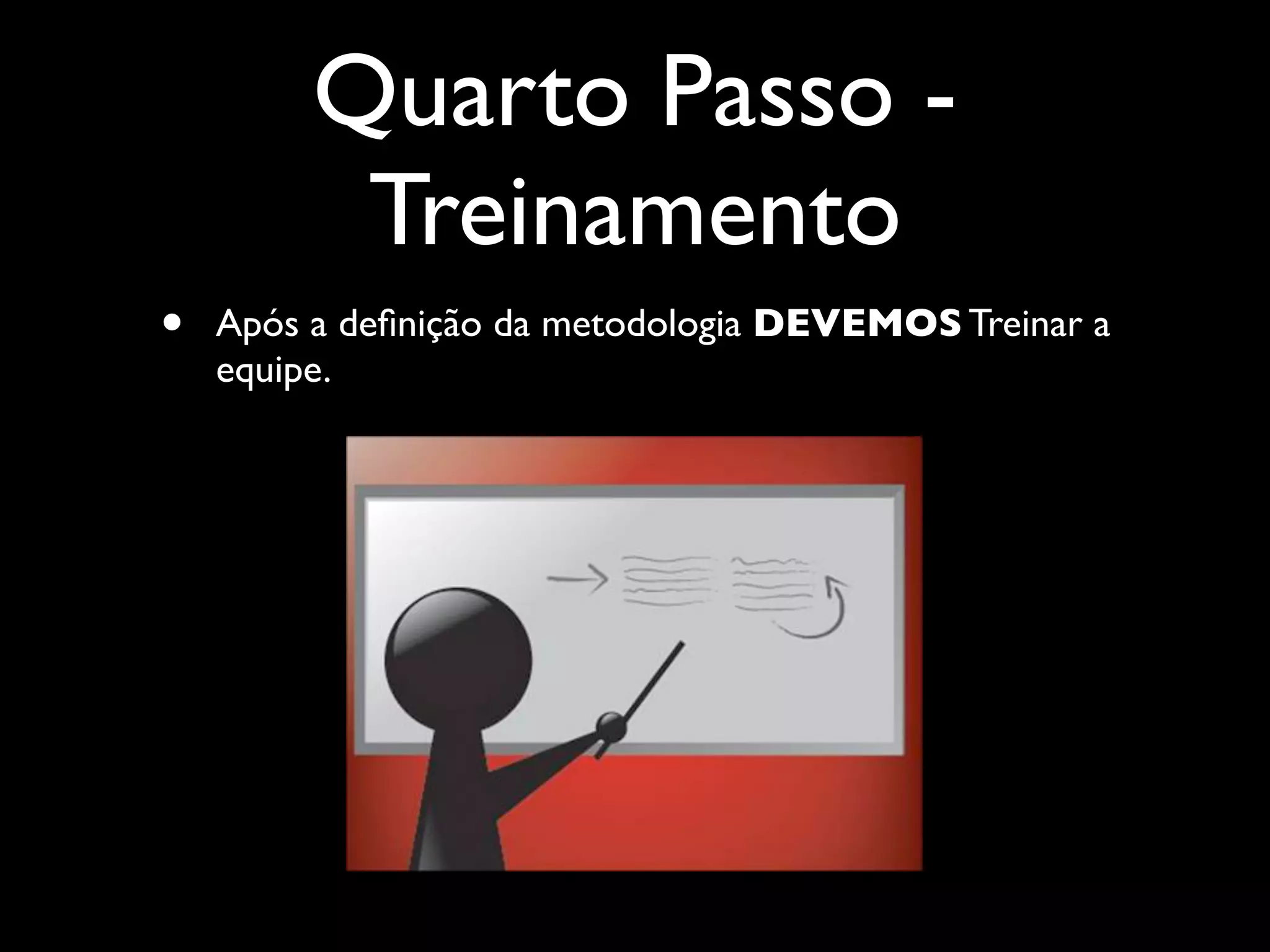 Quarto Passo -
          Treinamento
•   Após a deﬁnição da metodologia DEVEMOS Treinar a
    equipe.
 