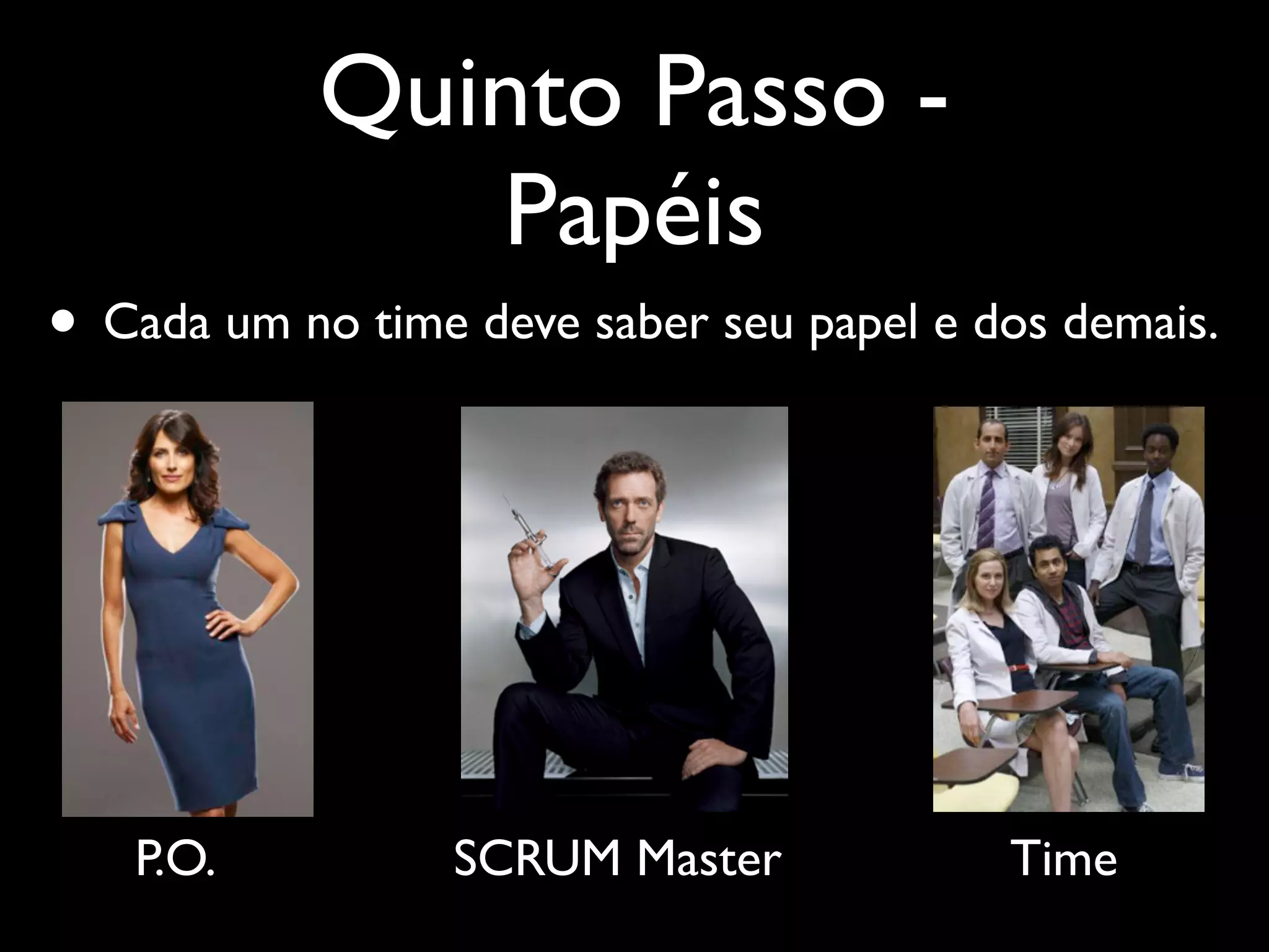 Quinto Passo -
               Papéis
• Cada um no time deve saber seu papel e dos demais.




   P.O.           SCRUM Master            Time
 