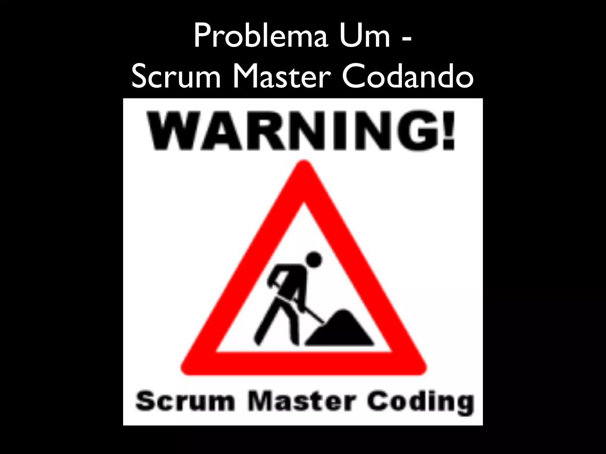 Problema Um -
Scrum Master Codando
 