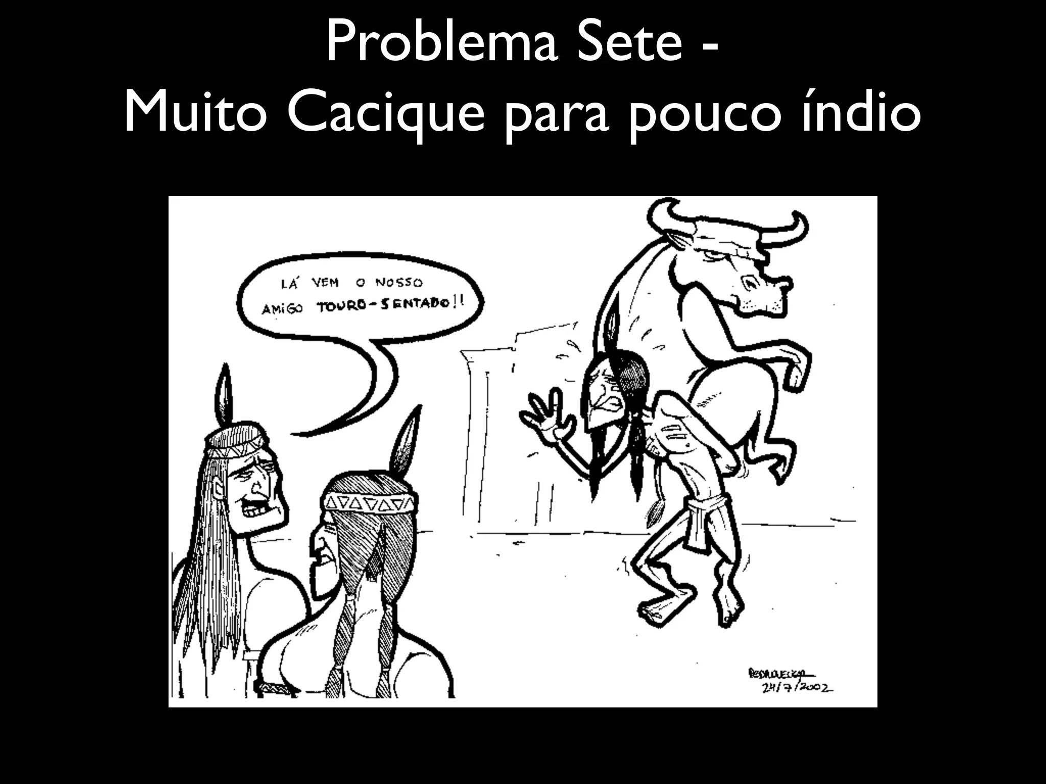 Problema Sete -
Muito Cacique para pouco índio
 
