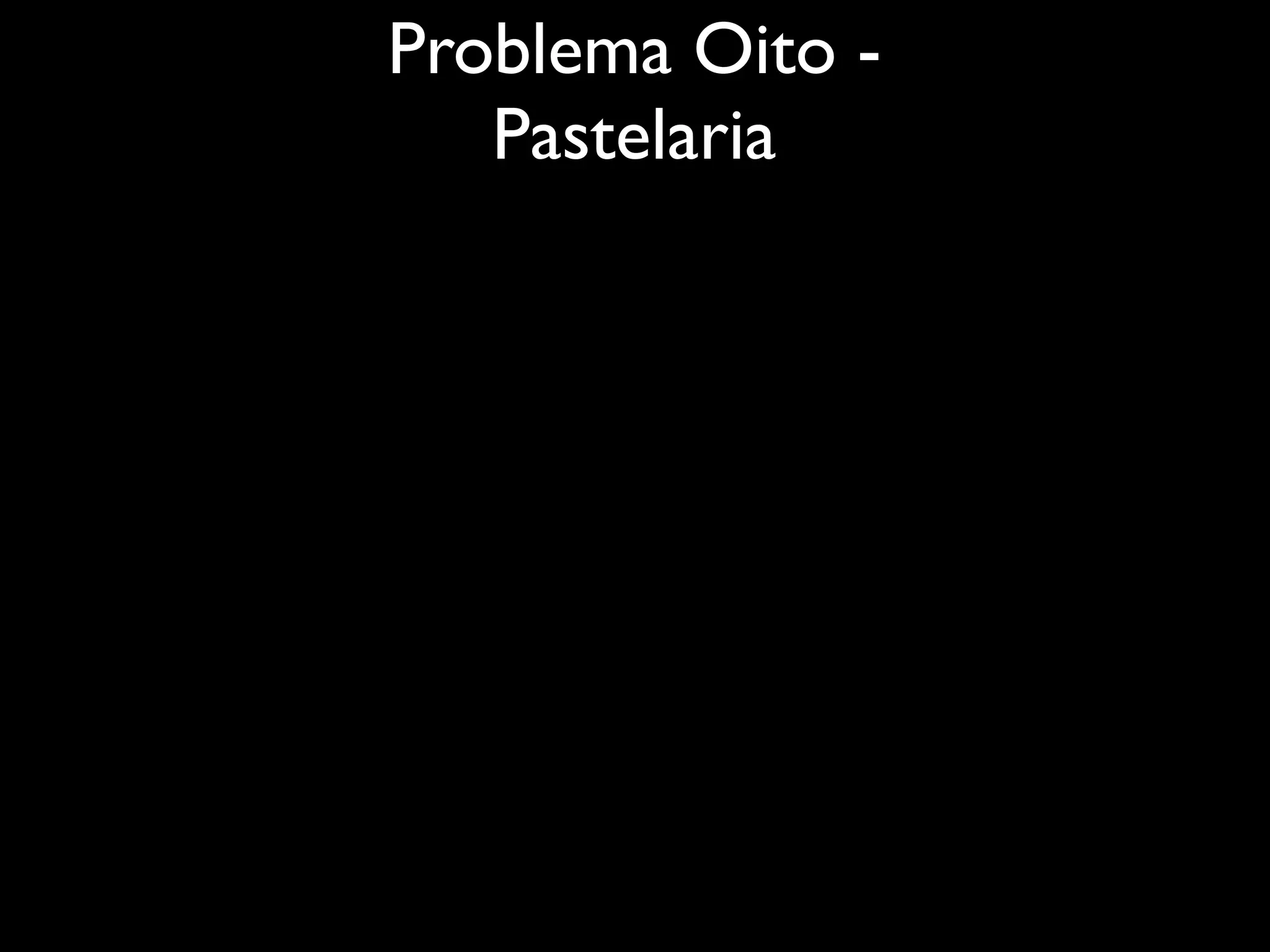 Problema Oito -
   Pastelaria
 
