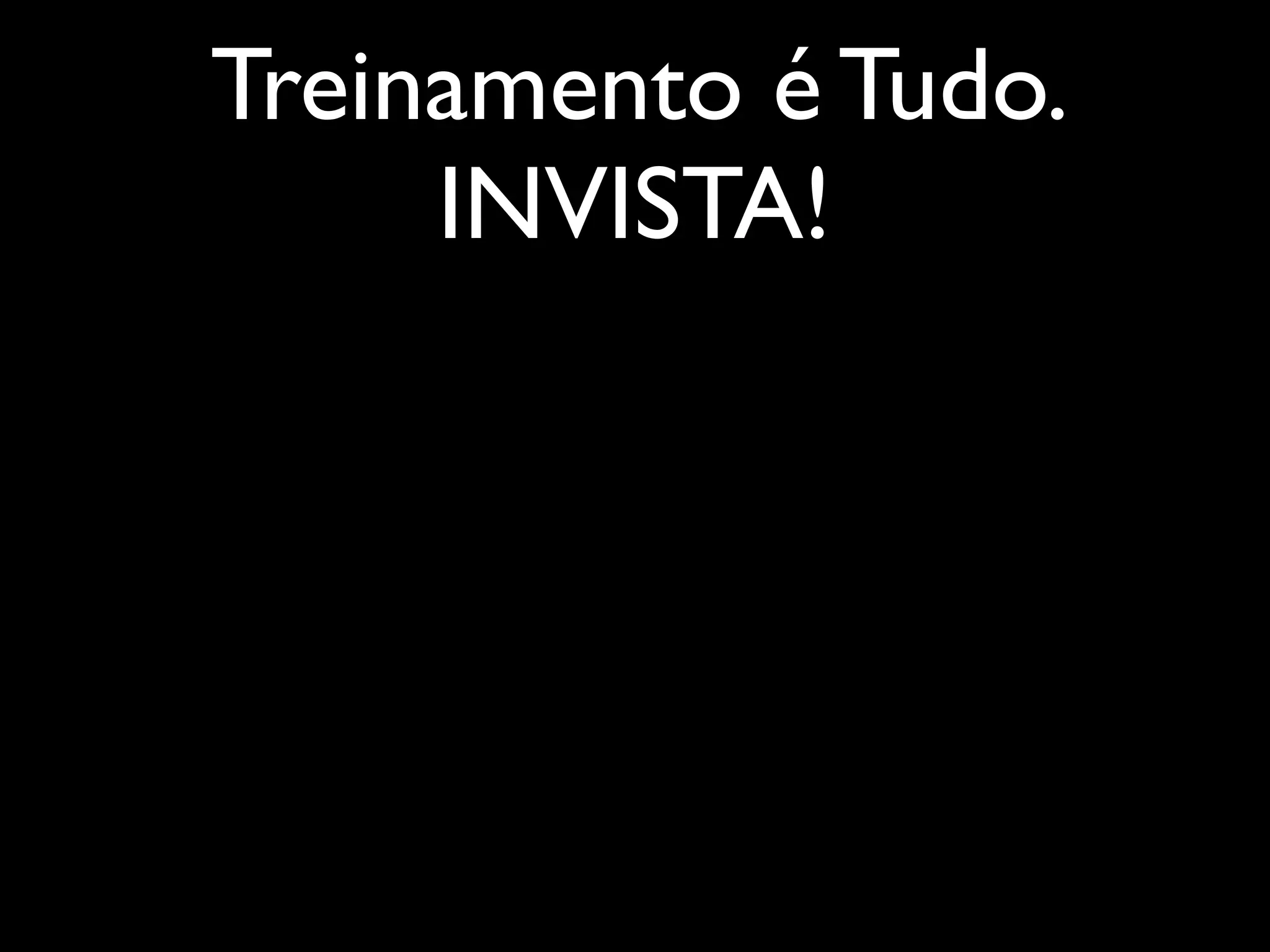 Treinamento é Tudo.
     INVISTA!
 