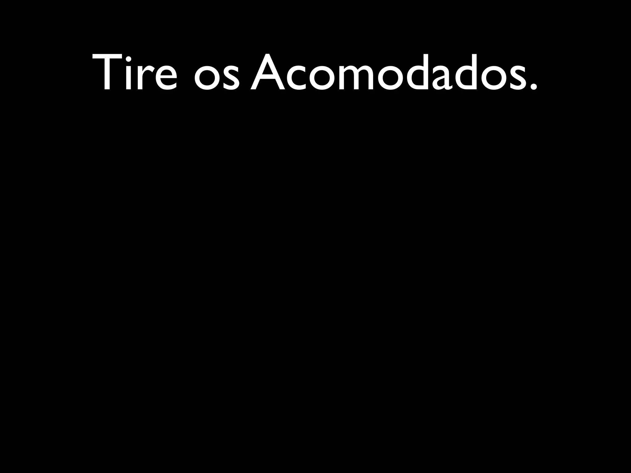 Tire os Acomodados.
 