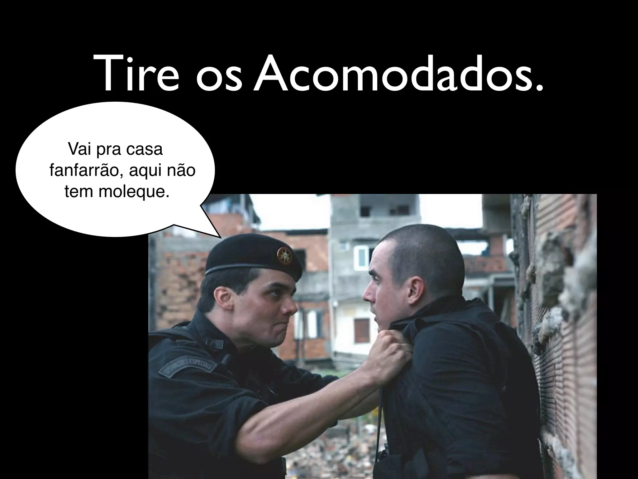 Tire os Acomodados.
   Vai pra casa
fanfarrão, aqui não
  tem moleque.
 